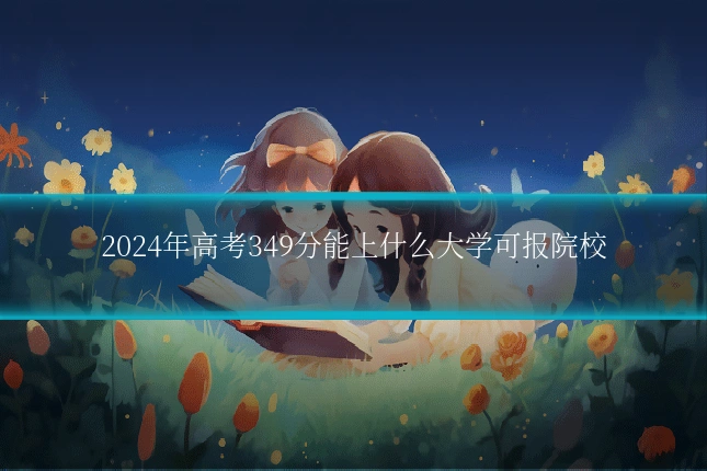 2024年高考349分能上什么大学可报院校
