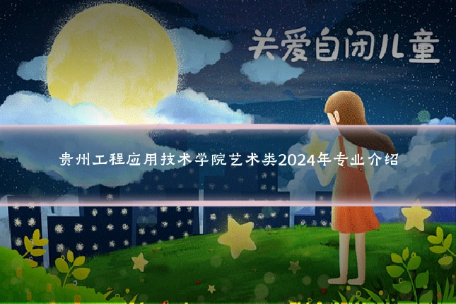 贵州工程应用技术学院艺术类2024年专业介绍