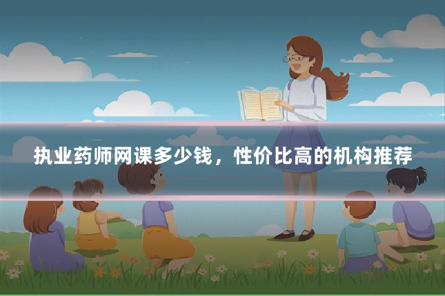 执业药师网课多少钱,性价比高的机构推荐