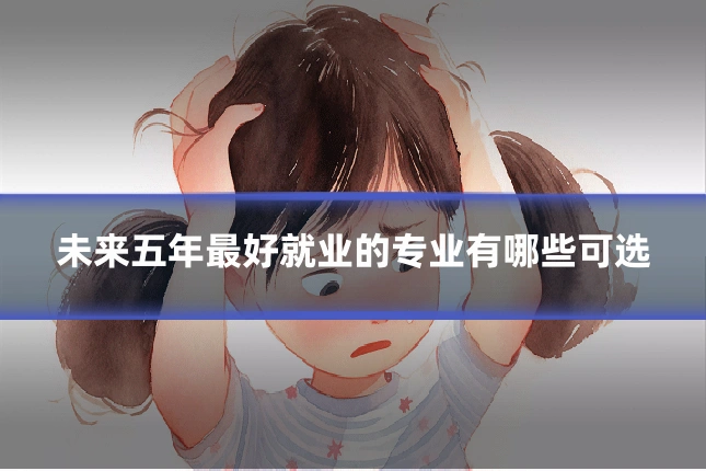 未来五年最好就业的专业有哪些可选
