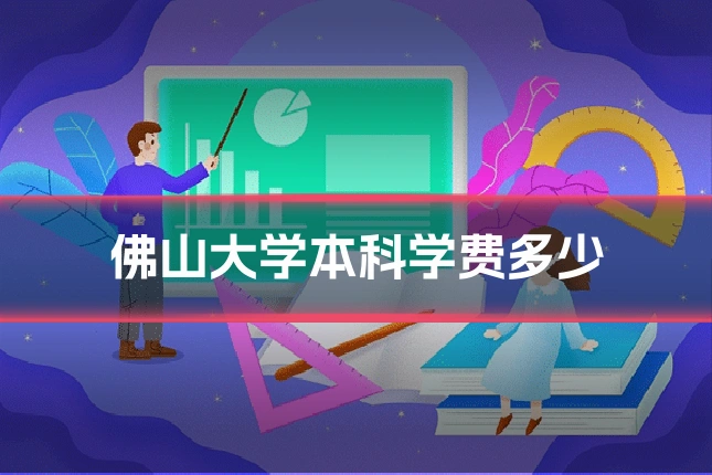 佛山大学本科学费多少