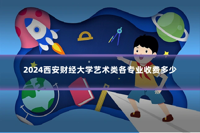 2024西安财经大学艺术类各专业收费多少