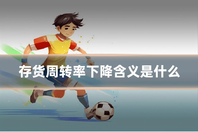 存货周转率下降含义是什么