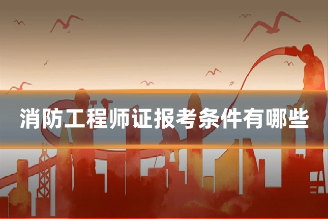 消防工程师证报考条件有哪些