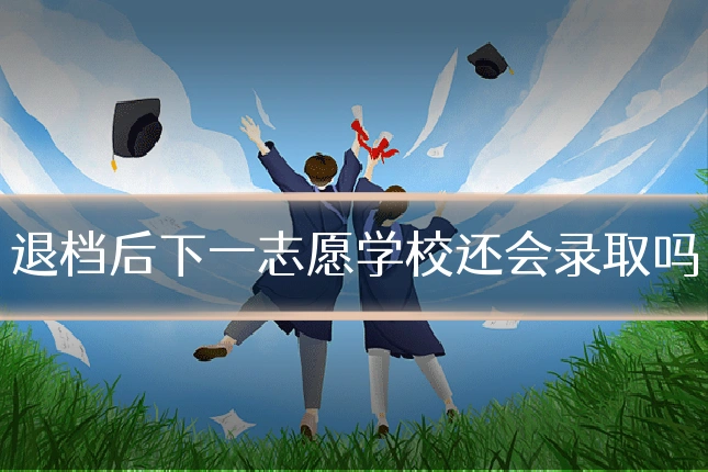退档后下一志愿学校还会录取吗
