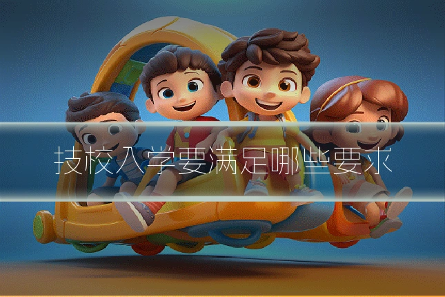 技校入学要满足哪些要求