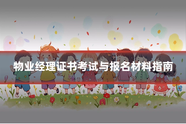 物业经理证书考试与报名材料指南