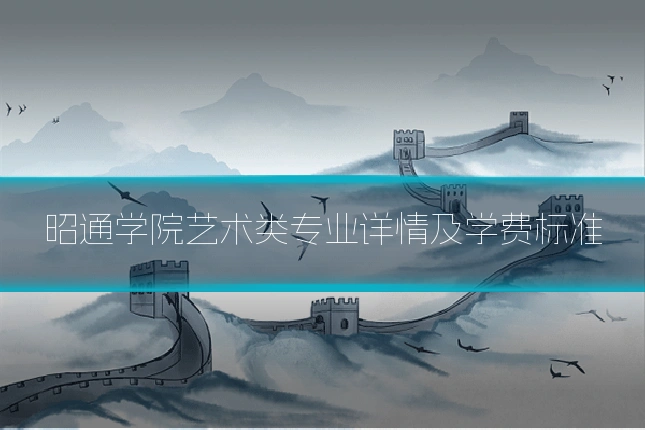 昭通学院艺术类专业详情及学费标准