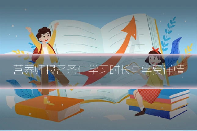 营养师报名条件学习时长与学费详情