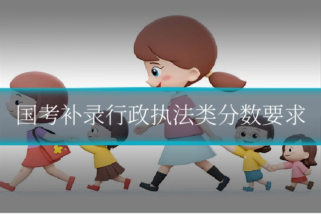 国考补录行政执法类分数要求