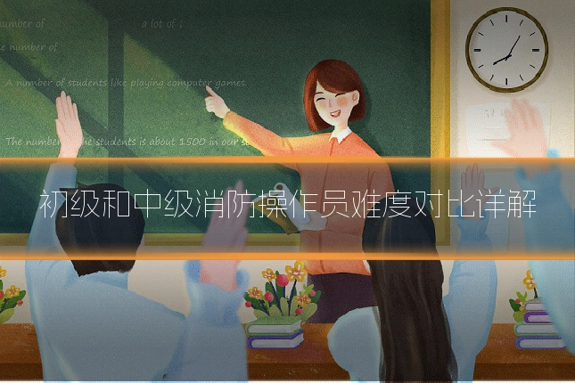 初级和中级消防操作员难度对比详解