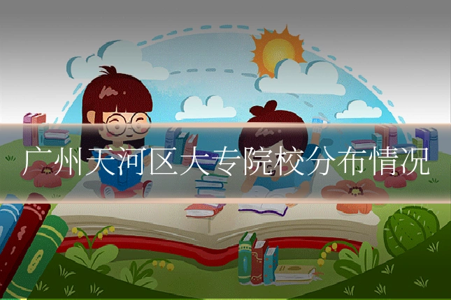 广州天河区大专院校分布情况