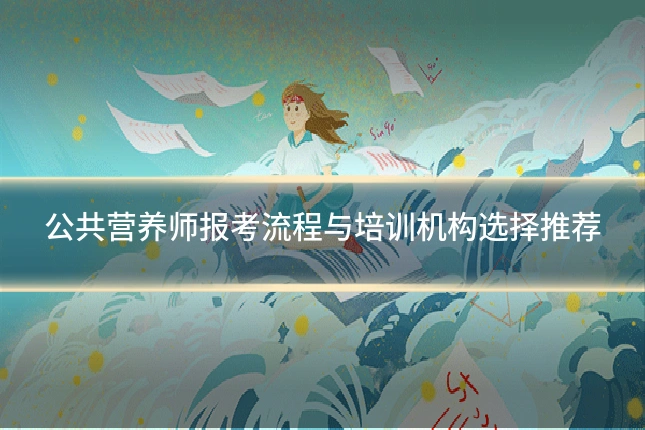 公共营养师报考流程与培训机构选择推荐