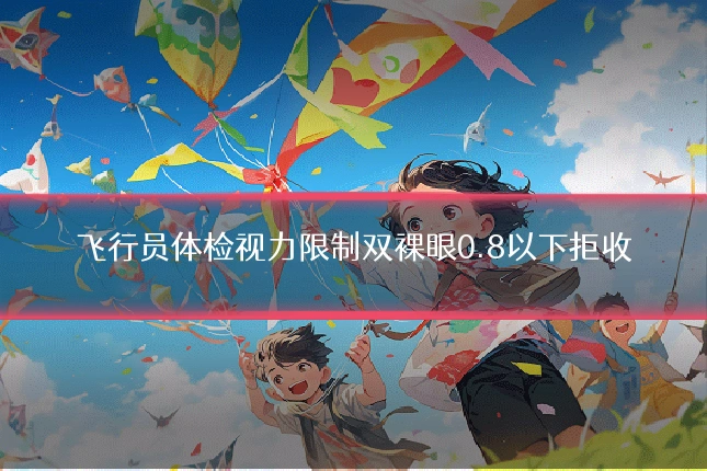 飞行员体检视力限制双裸眼0.8以下拒收