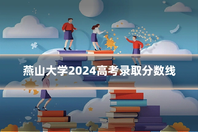 燕山大学2024高考录取分数线