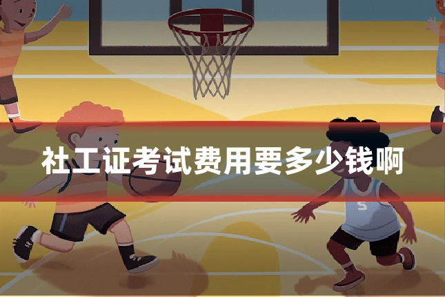 社工证考试费用要多少钱啊