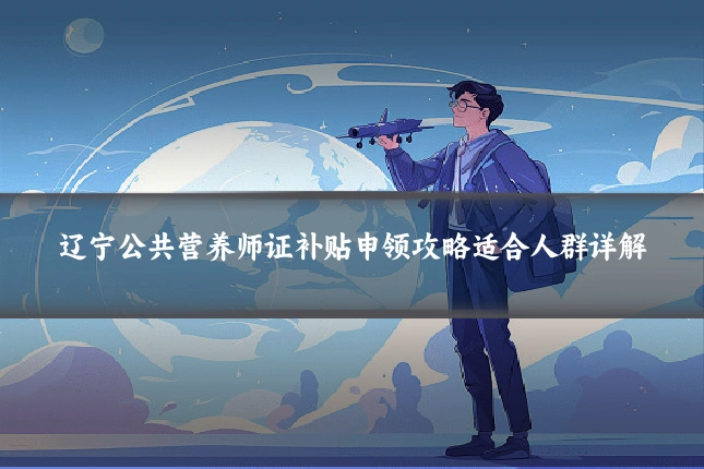 辽宁公共营养师证补贴申领攻略适合人群详解