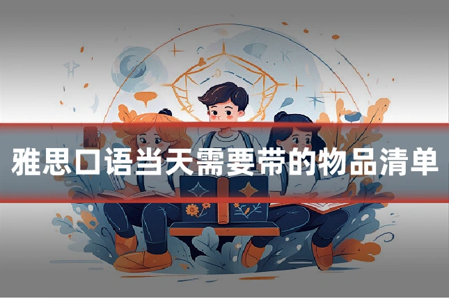 雅思口语当天需要带的物品清单