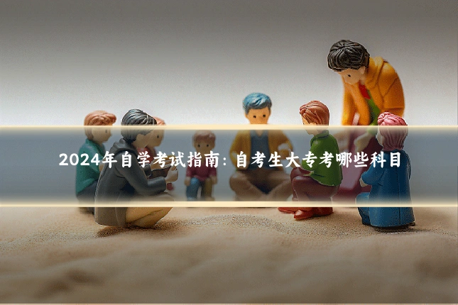 2024年自学考试指南:自考生大专考哪些科目