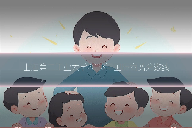 上海第二工业大学2023年国际商务分数线