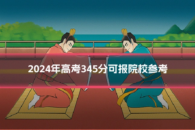 2024年高考345分可报院校参考