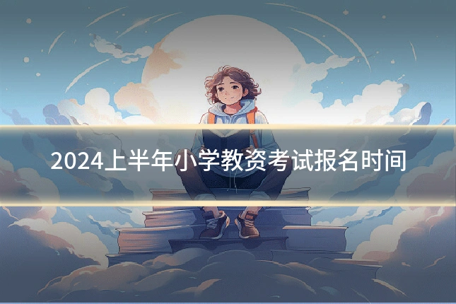 2024上半年小学教资考试报名时间