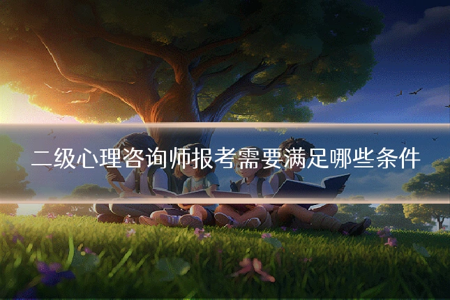 二级心理咨询师报考需要满足哪些条件