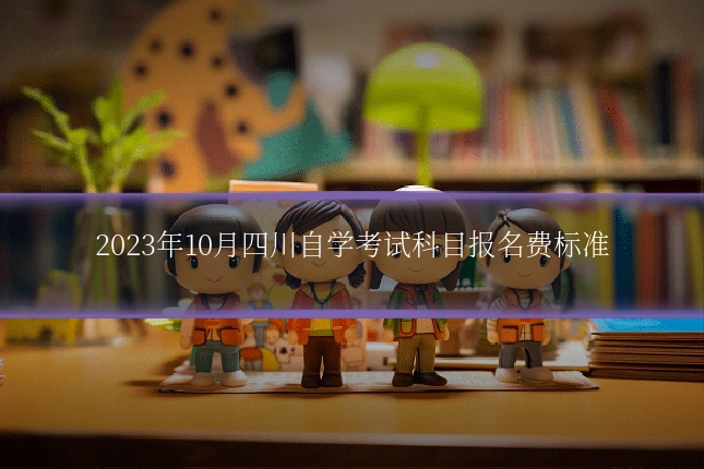 2023年10月四川自学考试科目报名费标准
