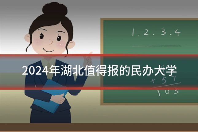 2024年湖北值得报的民办大学