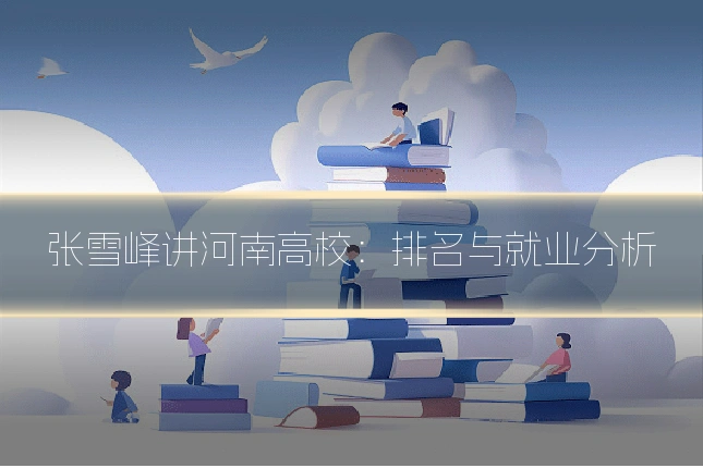 张雪峰讲河南高校：排名与就业分析