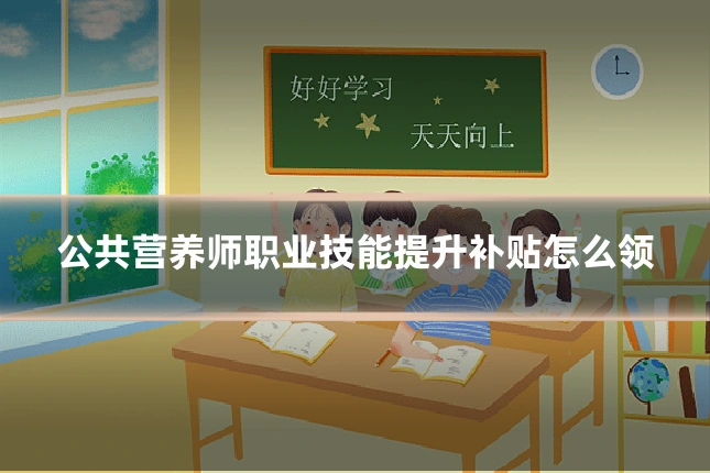 公共营养师职业技能提升补贴怎么领
