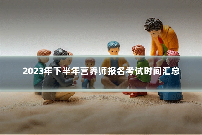 2023年下半年营养师报名考试时间汇总