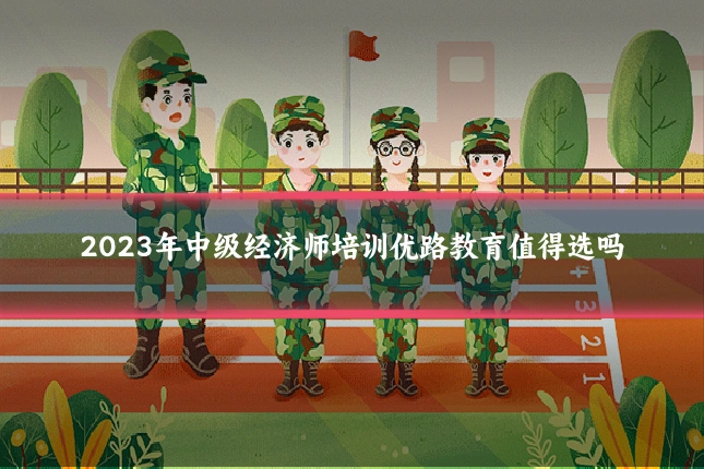 2023年中级经济师培训优路教育值得选吗