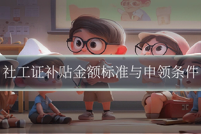 社工证补贴金额标准与申领条件