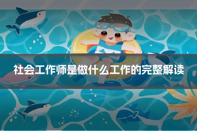 社会工作师是做什么工作的完整解读