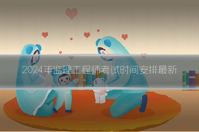 2024年监理工程师考试时间安排最新