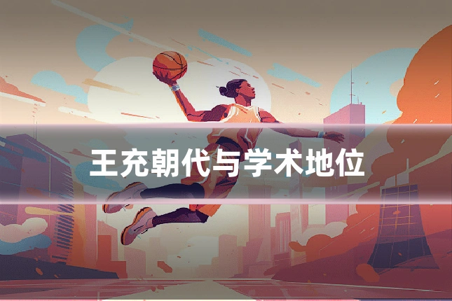 王充朝代与学术地位
