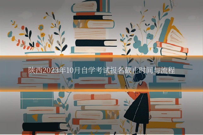 陕西2023年10月自学考试报名截止时间与流程