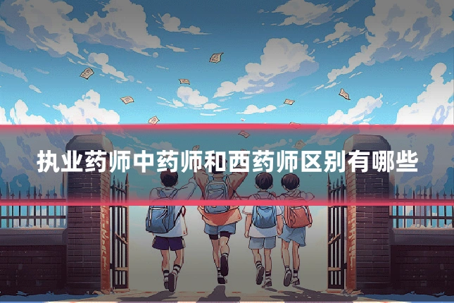 执业药师中药师和西药师区别有哪些