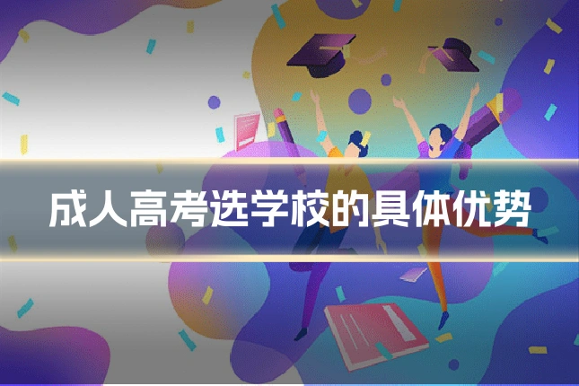 成人高考选学校的具体优势