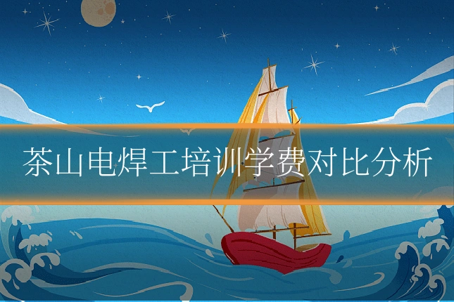 茶山电焊工培训学费对比分析