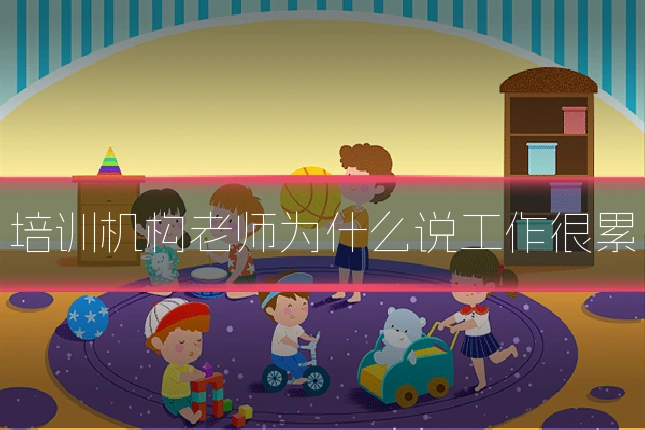 培训机构老师为什么说工作很累