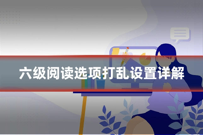 六级阅读选项打乱设置详解