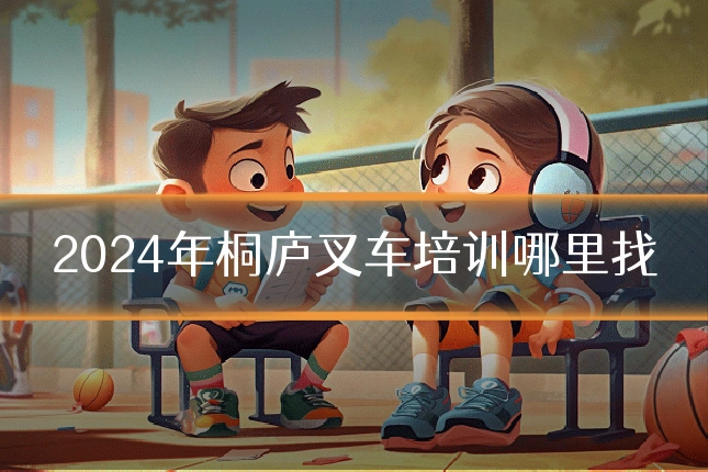 2024年桐庐叉车培训哪里找