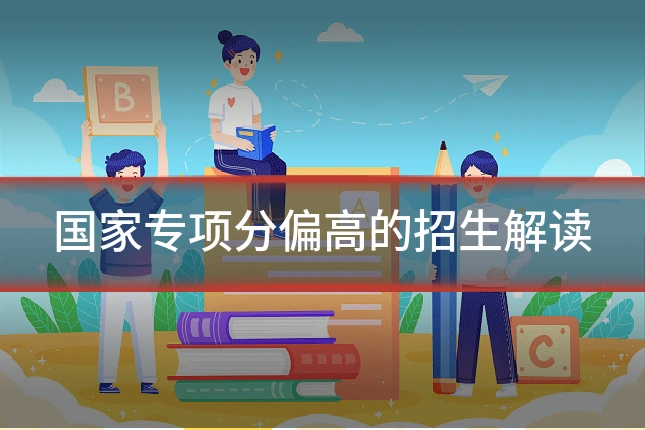 国家专项分偏高的招生解读