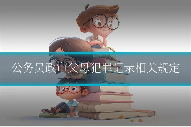 公务员政审父母犯罪记录相关规定
