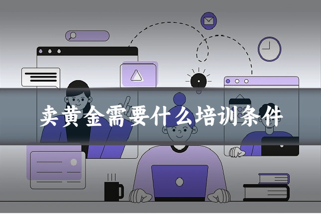 卖黄金需要什么培训条件