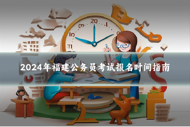 2024年福建公务员考试报名时间指南