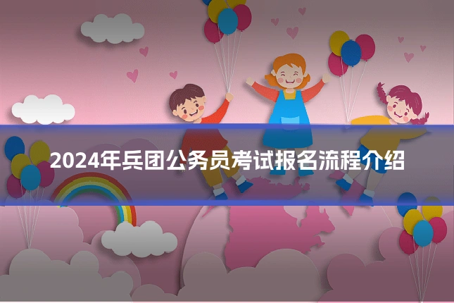2024年兵团公务员考试报名流程介绍