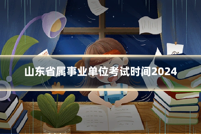 山东省属事业单位考试时间2024